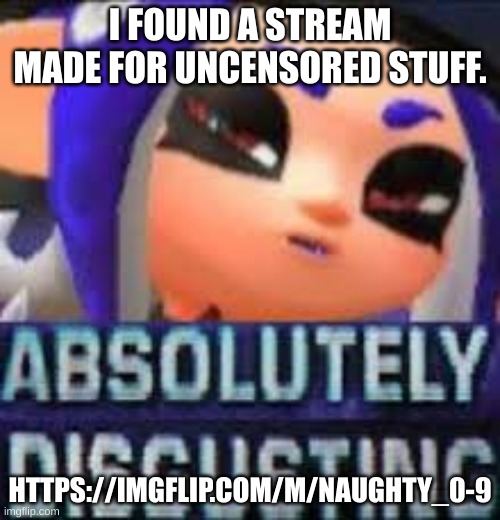 got it while browsing msmg | I FOUND A STREAM MADE FOR UNCENSORED STUFF. HTTPS://IMGFLIP.COM/M/NAUGHTY_0-9 | image tagged in absolutely disgusting octoling | made w/ Imgflip meme maker