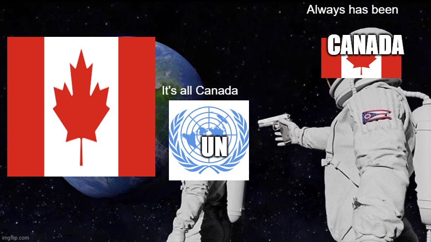 Canada | Always has been; CANADA; It's all Canada; UN | image tagged in memes,always has been | made w/ Imgflip meme maker