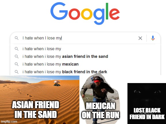 I hate when | ASIAN FRIEND IN THE SAND; MEXICAN ON THE RUN; LOST BLACK FRIEND IN DARK | image tagged in blank white template | made w/ Imgflip meme maker