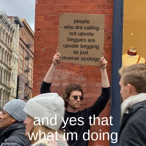 people who are calling out upvote beggars are upvote begging its just reverse sicology; and yes that what im doing | image tagged in memes,guy holding cardboard sign | made w/ Imgflip meme maker
