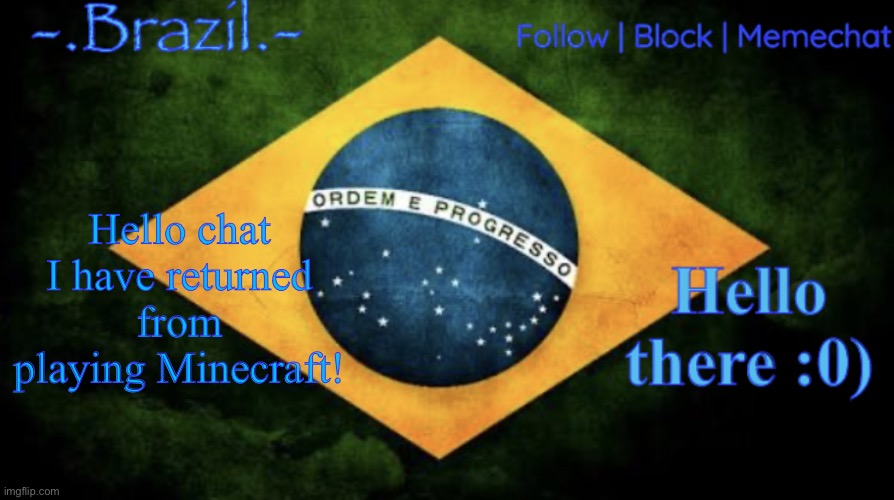 Brazil announcement temp | Hello chat I have returned from playing Minecraft! | image tagged in brazil announcement temp | made w/ Imgflip meme maker