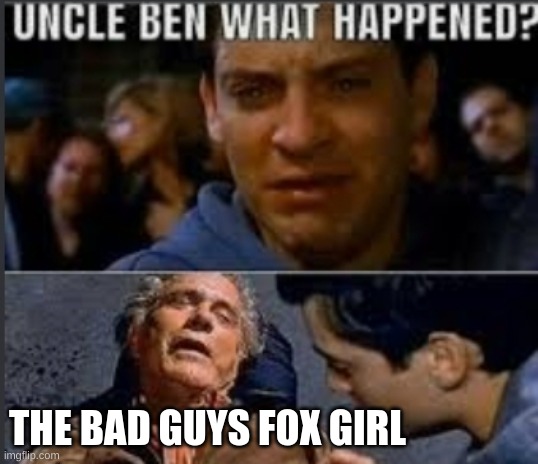 uncle ben what have you done | THE BAD GUYS FOX GIRL | image tagged in uncle ben what happened,fox | made w/ Imgflip meme maker