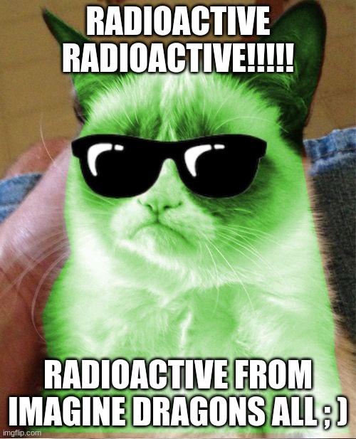 Radioactive Grumpy | RADIOACTIVE RADIOACTIVE!!!!! RADIOACTIVE FROM IMAGINE DRAGONS ALL ; ) | image tagged in radioactive grumpy | made w/ Imgflip meme maker