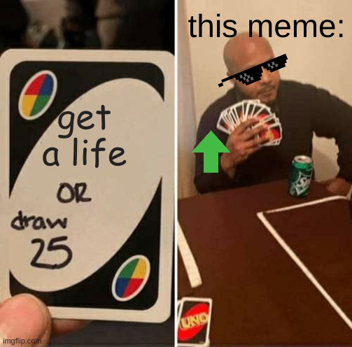 UNO Draw 25 Cards | this meme:; get a life | image tagged in memes,uno draw 25 cards | made w/ Imgflip meme maker