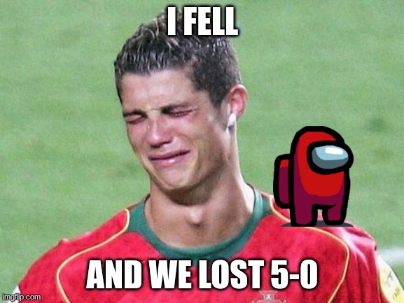 Cristiano Ronaldo Crying | I FELL; AND WE LOST 5-0 | image tagged in cristiano ronaldo crying | made w/ Imgflip meme maker