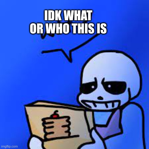 Confused Sans | IDK WHAT OR WHO THIS IS | image tagged in confused sans | made w/ Imgflip meme maker