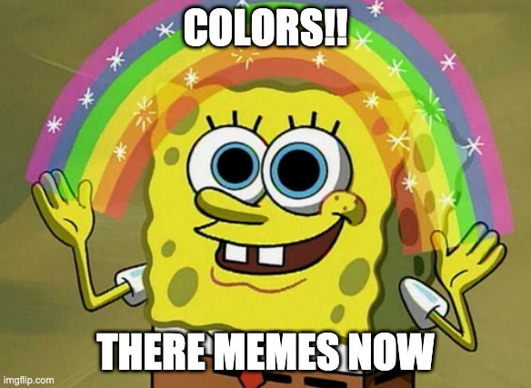 Imagination Spongebob Meme | COLORS!! THERE MEMES NOW | image tagged in memes,imagination spongebob | made w/ Imgflip meme maker