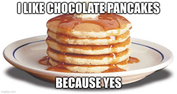 Stack of Pancakes | I LIKE CHOCOLATE PANCAKES BECAUSE YES | image tagged in stack of pancakes | made w/ Imgflip meme maker