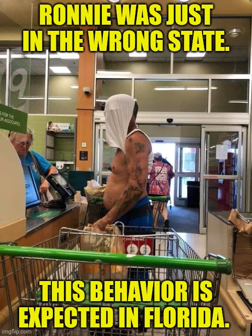 Florida Man | RONNIE WAS JUST IN THE WRONG STATE. THIS BEHAVIOR IS EXPECTED IN FLORIDA. | image tagged in florida man | made w/ Imgflip meme maker