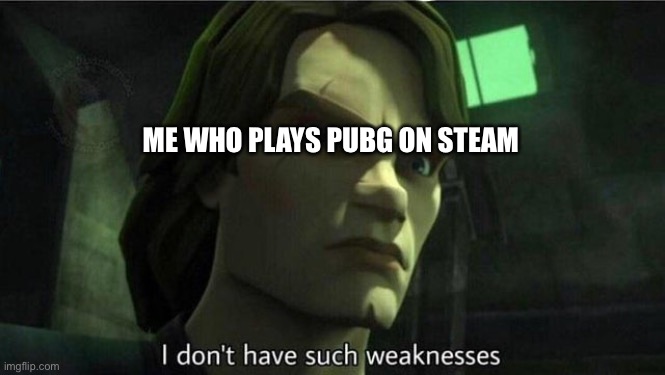 I don't have such weakness | ME WHO PLAYS PUBG ON STEAM | image tagged in i don't have such weakness | made w/ Imgflip meme maker