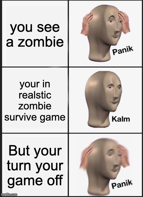 zombie yay | you see a zombie; your in realstic zombie survive game; But your turn your game off | image tagged in memes,panik kalm panik | made w/ Imgflip meme maker