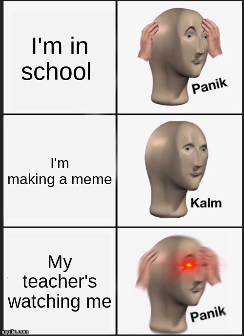 Memes in school | I'm in school; I'm making a meme; My teacher's watching me | image tagged in memes,panik kalm panik | made w/ Imgflip meme maker