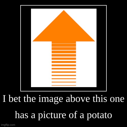 I bet the image above this one | has a picture of a potato | image tagged in funny,demotivationals | made w/ Imgflip demotivational maker