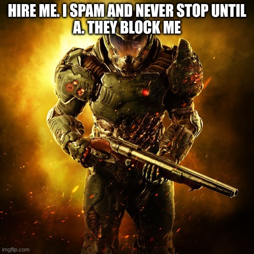 Doomguy | HIRE ME. I SPAM AND NEVER STOP UNTIL
A. THEY BLOCK ME | image tagged in doomguy | made w/ Imgflip meme maker