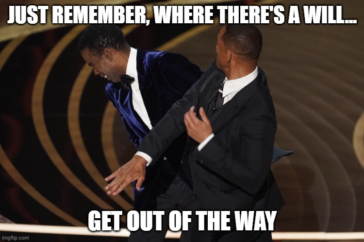 Where there's a will...get out of the way | JUST REMEMBER, WHERE THERE'S A WILL... GET OUT OF THE WAY | image tagged in will slap | made w/ Imgflip meme maker
