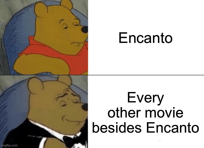 Do you think the same? | Encanto; Every other movie besides Encanto | image tagged in memes,tuxedo winnie the pooh | made w/ Imgflip meme maker