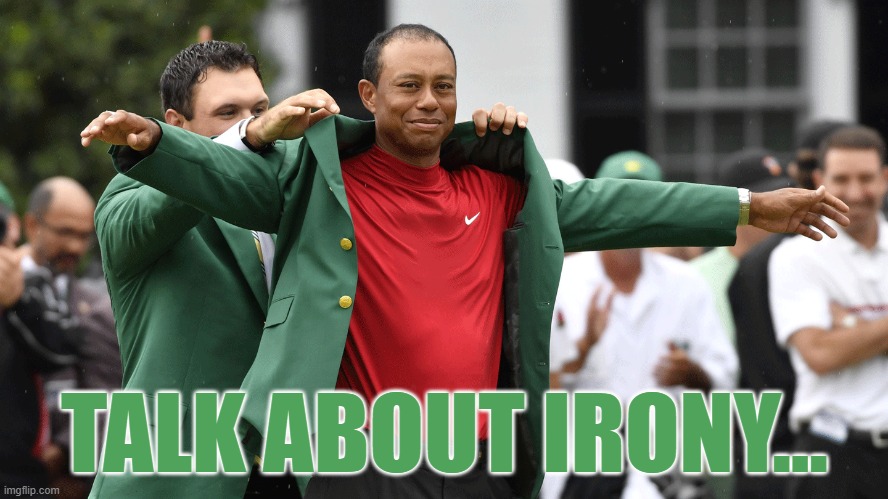 Sometimes Irony can be Pretty Ironic |  TALK ABOUT IRONY... | image tagged in irony,tiger woods,master,golf | made w/ Imgflip meme maker