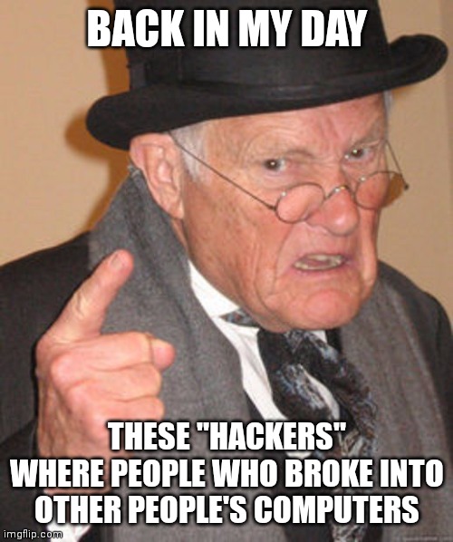 Back in my day | BACK IN MY DAY THESE "HACKERS" WHERE PEOPLE WHO BROKE INTO OTHER PEOPLE'S COMPUTERS | image tagged in back in my day | made w/ Imgflip meme maker