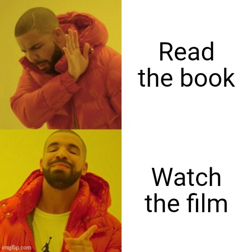 So true right? | Read the book; Watch the film | image tagged in drake blank,memes,funny,so true,oh wow are you actually reading these tags | made w/ Imgflip meme maker