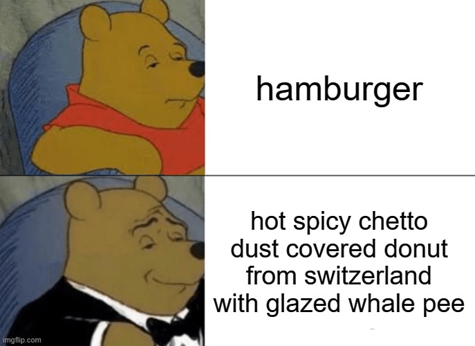 Tuxedo Winnie The Pooh | hamburger; hot spicy chetto dust covered donut from switzerland with glazed whale pee | image tagged in memes,tuxedo winnie the pooh | made w/ Imgflip meme maker