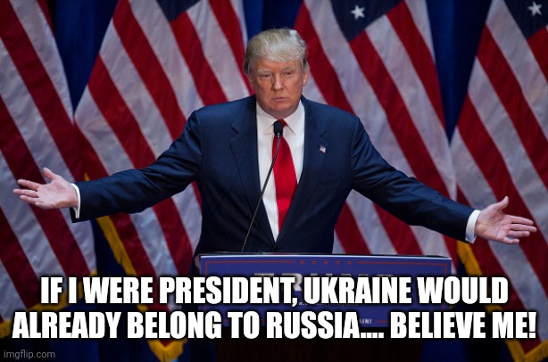 Kremlin Trump | IF I WERE PRESIDENT, UKRAINE WOULD ALREADY BELONG TO RUSSIA.... BELIEVE ME! | image tagged in donald trump,ukrainian lives matter,ukraine,russia,republican,conservative | made w/ Imgflip meme maker