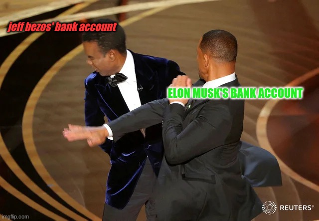 needed to repost this meme cause i didnt do it justice the first time lol | jeff bezos' bank account; ELON MUSK'S BANK ACCOUNT | image tagged in will smith punching chris rock | made w/ Imgflip meme maker