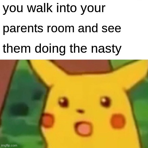 pika pika | you walk into your; parents room and see; them doing the nasty | image tagged in memes,surprised pikachu | made w/ Imgflip meme maker