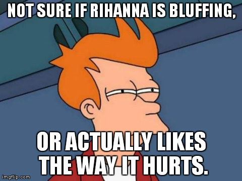 Futurama Fry Meme | NOT SURE IF RIHANNA IS BLUFFING, OR ACTUALLY LIKES THE WAY IT HURTS. | image tagged in memes,futurama fry | made w/ Imgflip meme maker