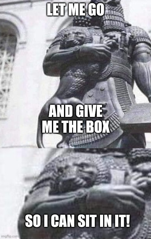 LET ME GO SO I CAN SIT IN IT! AND GIVE ME THE BOX | made w/ Imgflip meme maker