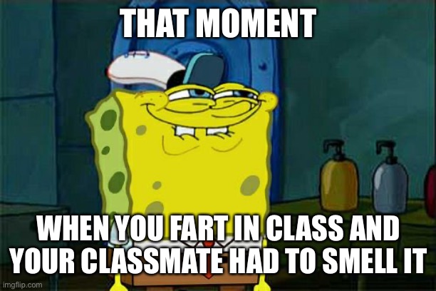 When you fart in class and your classmate starts smelling it |  THAT MOMENT; WHEN YOU FART IN CLASS AND YOUR CLASSMATE HAD TO SMELL IT | image tagged in memes,don't you squidward,farts | made w/ Imgflip meme maker