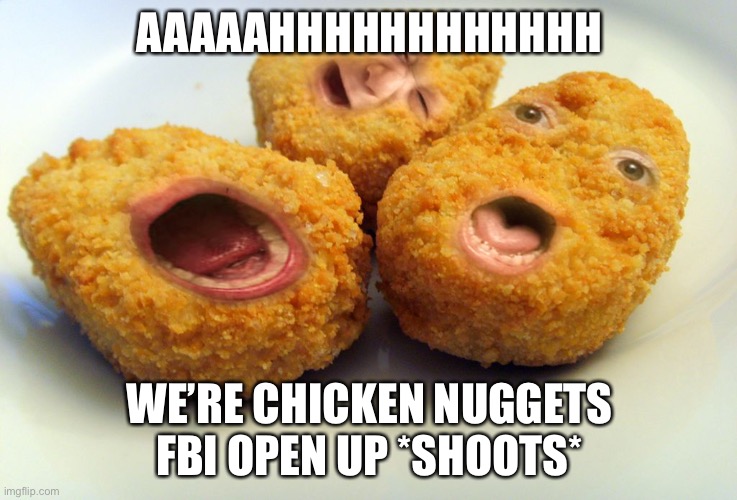 Screaming chicken nuggets | AAAAAHHHHHHHHHHHH; WE’RE CHICKEN NUGGETS FBI OPEN UP *SHOOTS* | image tagged in screaming chicken nuggets | made w/ Imgflip meme maker