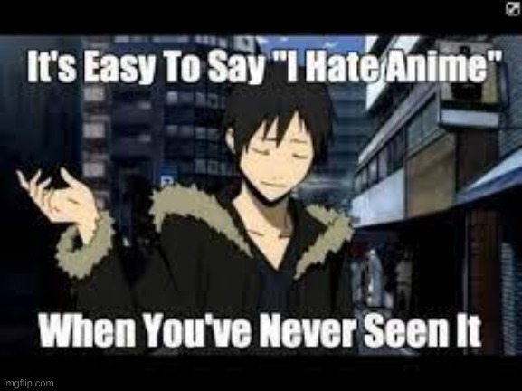 It's easy to say I hate anime when you've never seen it | image tagged in it's easy to say i hate anime when you've never seen it | made w/ Imgflip meme maker