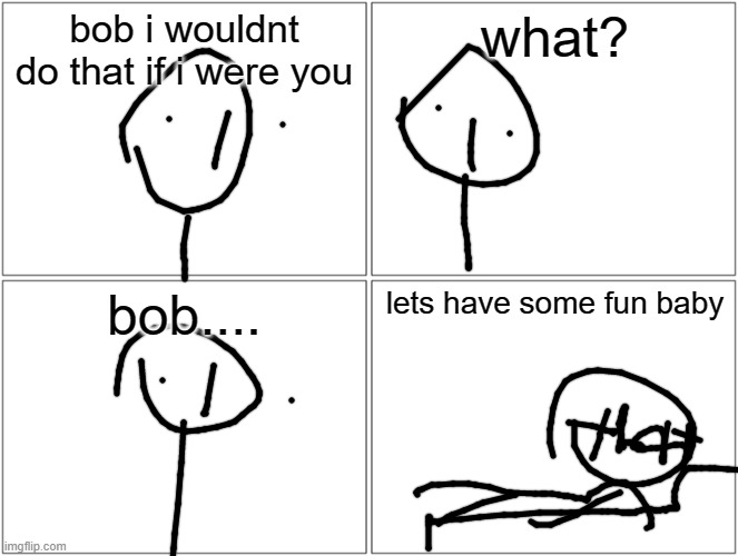 Blank Comic Panel 2x2 | bob i wouldnt do that if i were you; what? bob.... lets have some fun baby | image tagged in memes,blank comic panel 2x2 | made w/ Imgflip meme maker