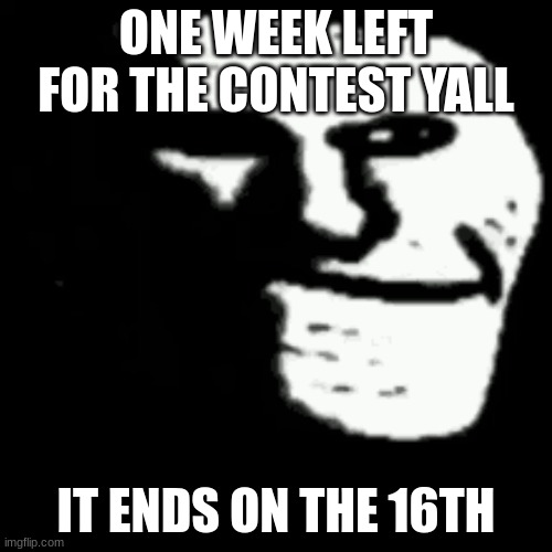if you submit you might win! | ONE WEEK LEFT FOR THE CONTEST YALL; IT ENDS ON THE 16TH | image tagged in dark trollface,contest announcement | made w/ Imgflip meme maker