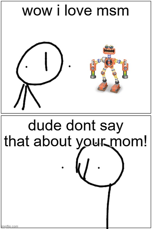 Blank Comic Panel 1x2 Meme | wow i love msm; dude dont say that about your mom! | image tagged in memes,blank comic panel 1x2 | made w/ Imgflip meme maker