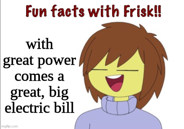 No crap | with great power comes a great, big electric bill | image tagged in fun facts with frisk | made w/ Imgflip meme maker