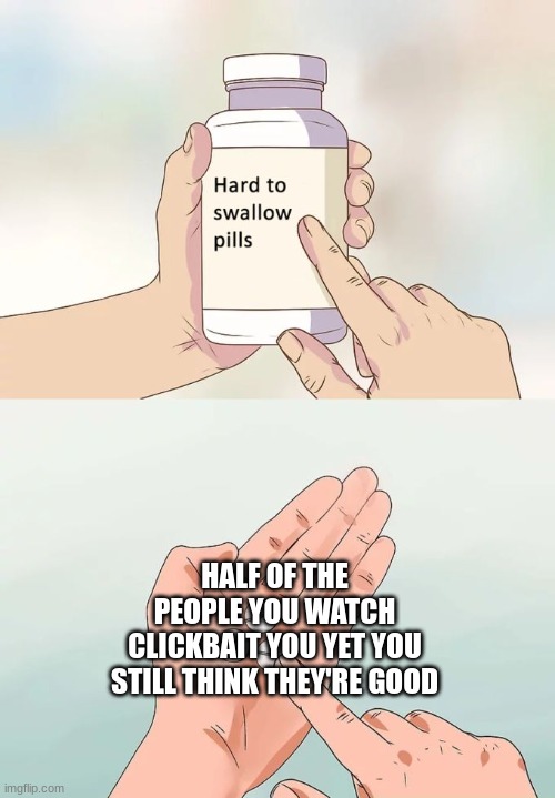 Trust me | HALF OF THE PEOPLE YOU WATCH CLICKBAIT YOU YET YOU STILL THINK THEY'RE GOOD | image tagged in memes,hard to swallow pills | made w/ Imgflip meme maker