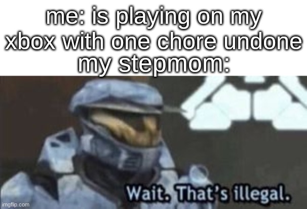 creen ge | me: is playing on my xbox with one chore undone; my stepmom: | image tagged in wait that's illegal | made w/ Imgflip meme maker