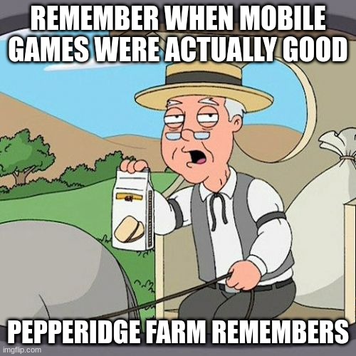 Pepperidge Farm Remembers | REMEMBER WHEN MOBILE GAMES WERE ACTUALLY GOOD; PEPPERIDGE FARM REMEMBERS | image tagged in memes,pepperidge farm remembers | made w/ Imgflip meme maker
