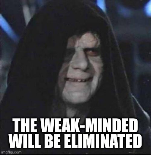 Sidious Error Meme | THE WEAK-MINDED WILL BE ELIMINATED | image tagged in memes,sidious error | made w/ Imgflip meme maker