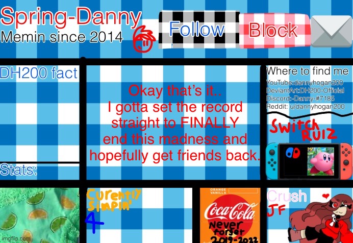 Okay that’s it.. I gotta set the record straight to FINALLY end this madness and hopefully get friends back. | image tagged in spring-danny announcement template | made w/ Imgflip meme maker
