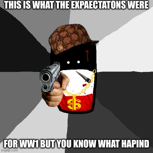 Skumtangal | THIS IS WHAT THE EXPAECTATONS WERE; FOR WW1 BUT YOU KNOW WHAT HAPIND | image tagged in insanity reichtangle | made w/ Imgflip meme maker