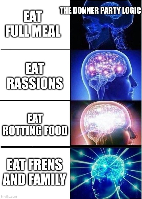 Expanding Brain | EAT FULL MEAL; THE DONNER PARTY LOGIC; EAT RASSIONS; EAT ROTTING FOOD; EAT FRENS AND FAMILY | image tagged in memes,expanding brain | made w/ Imgflip meme maker