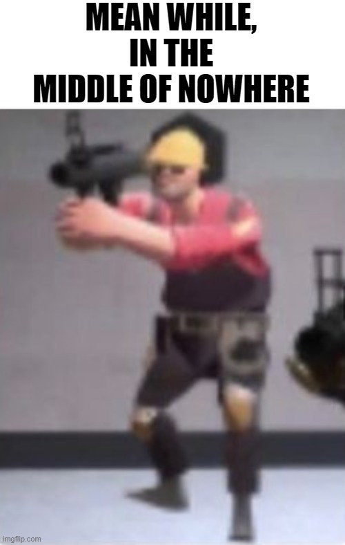 tf2 |  MEAN WHILE, IN THE MIDDLE OF NOWHERE | image tagged in engineer with rocket launcher,engineer,tf2 | made w/ Imgflip meme maker