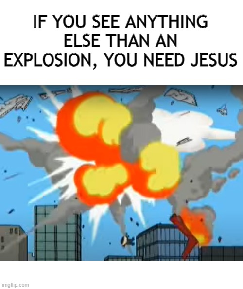 just an explosion | IF YOU SEE ANYTHING ELSE THAN AN EXPLOSION, YOU NEED JESUS | image tagged in explosion | made w/ Imgflip meme maker
