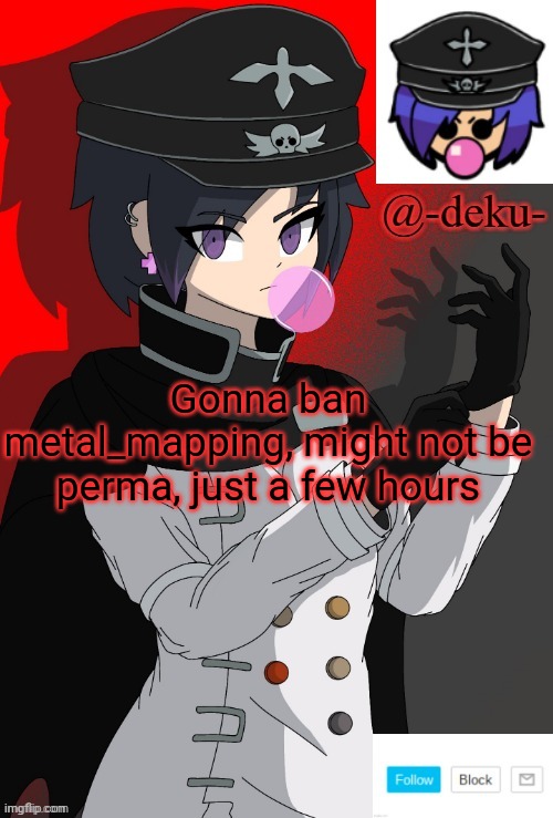 . | Gonna ban metal_mapping, might not be perma, just a few hours | image tagged in e | made w/ Imgflip meme maker