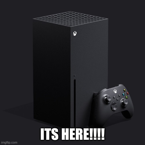 Xbox series x | ITS HERE!!!! | image tagged in xbox series x | made w/ Imgflip meme maker