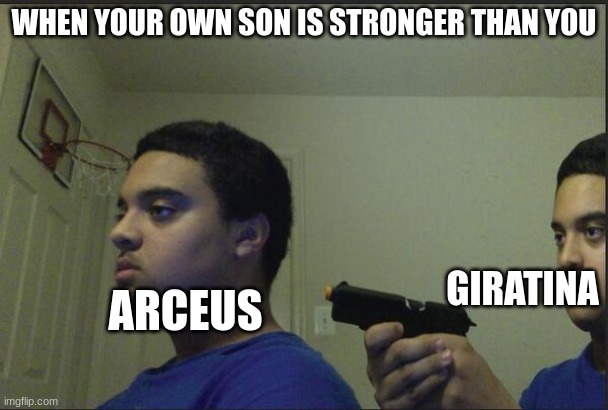 Trust Nobody, Not Even Yourself | WHEN YOUR OWN SON IS STRONGER THAN YOU; GIRATINA; ARCEUS | image tagged in trust nobody not even yourself | made w/ Imgflip meme maker
