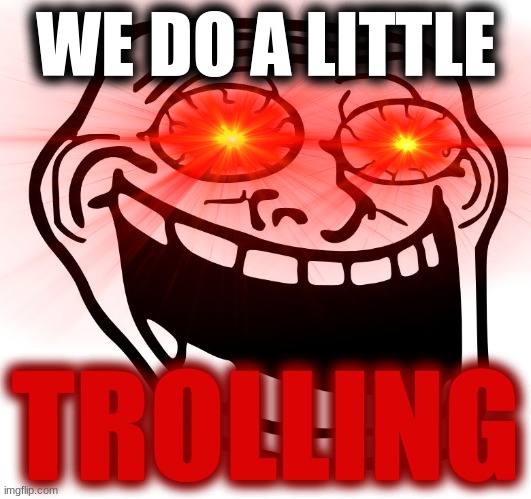 we do a little TROLLING |  WE DO A LITTLE; TROLLING | image tagged in trollface,we do a little trolling,trololol,memes,funny,dastarminers awesome memes | made w/ Imgflip meme maker