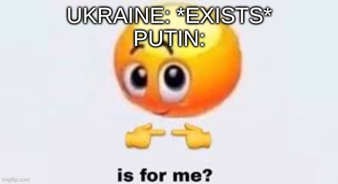 Is for me | UKRAINE: *EXISTS*
PUTIN: | image tagged in is for me | made w/ Imgflip meme maker